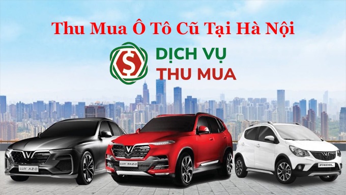 Vì Sao Nhiều Khách Hàng Lựa Chọn Dịch Vụ Thu Mua Ô Tô Cũ Tại Hà Nội Của Dichvuthumua.com?